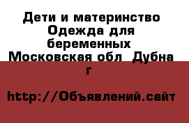 Дети и материнство Одежда для беременных. Московская обл.,Дубна г.